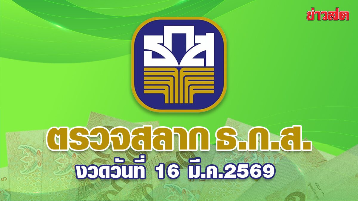 ตรวจสลากออมทรัพย์ ธ.ก.ส. สลากทวีสิน งวดประจำวันที่ 16 มี.ค.2569