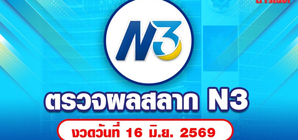 ตรวจหวย N3 หวย 3 ตัว รางวัลพิเศษ รางวัล 2 ตัว งวดวันที่ 16 มิ.ย.69